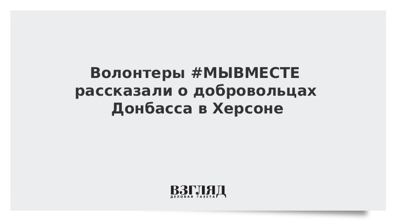 Волонтеры #МЫВМЕСТЕ рассказали о добровольцах Донбасса в Херсоне